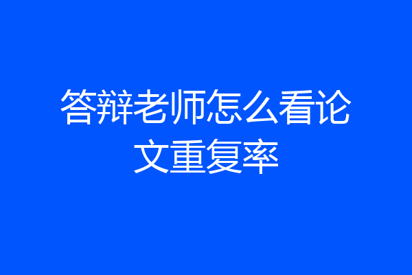 答辩老师怎么看论文重复率