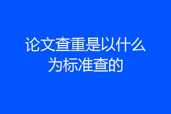 论文查重是以什么为标准查的
