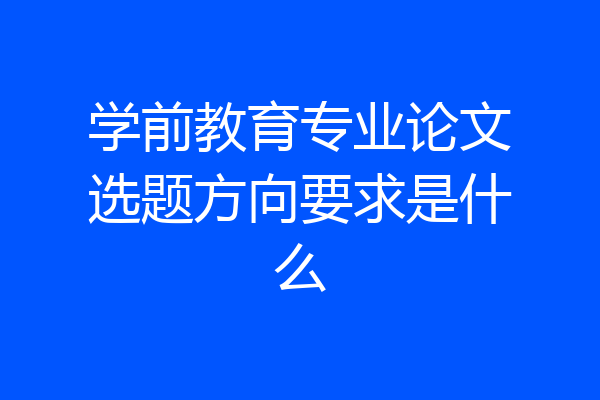 学前教育专业论文选题方向要求是什么