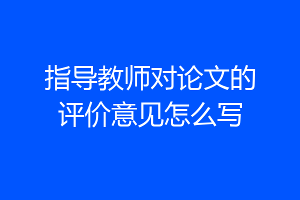 指导教师对论文的评价意见怎么写