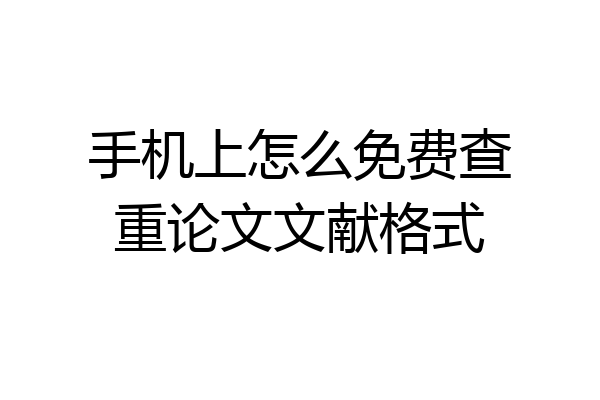 手机上怎么免费查重论文文献格式