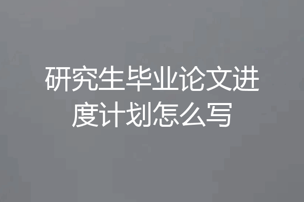 研究生毕业论文进度计划怎么写