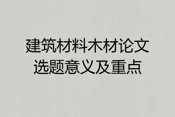 建筑材料木材论文选题意义及重点