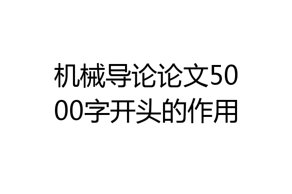 机械导论论文5000字开头的作用