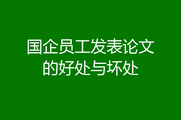 国企员工发表论文的好处与坏处