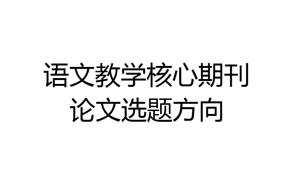 语文教学核心期刊论文选题方向