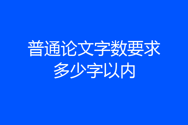 普通论文字数要求多少字以内