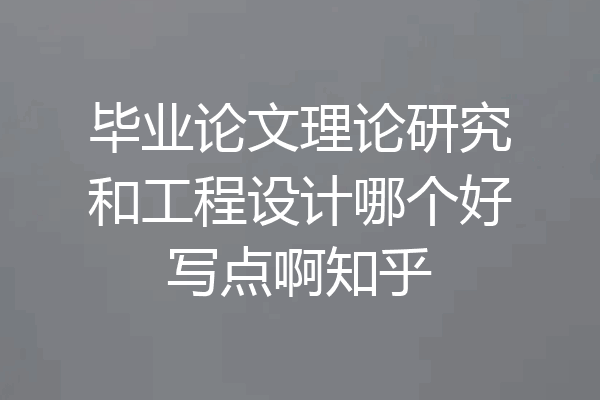 毕业论文理论研究和工程设计哪个好写点啊知乎
