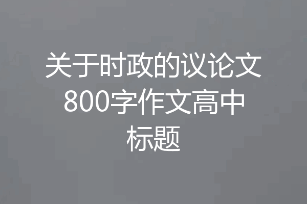 关于时政的议论文800字作文高中标题