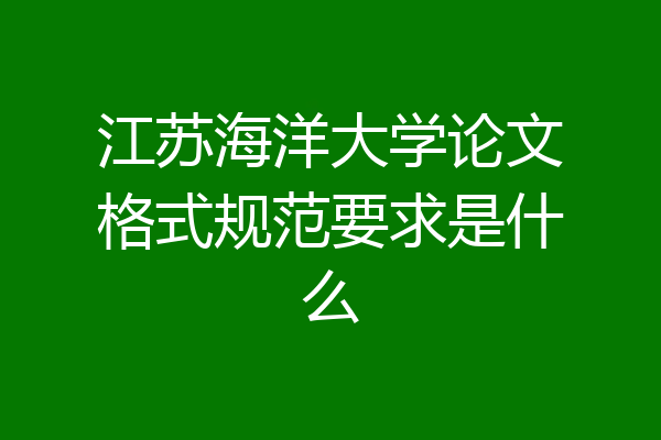 江苏海洋大学论文格式规范要求是什么