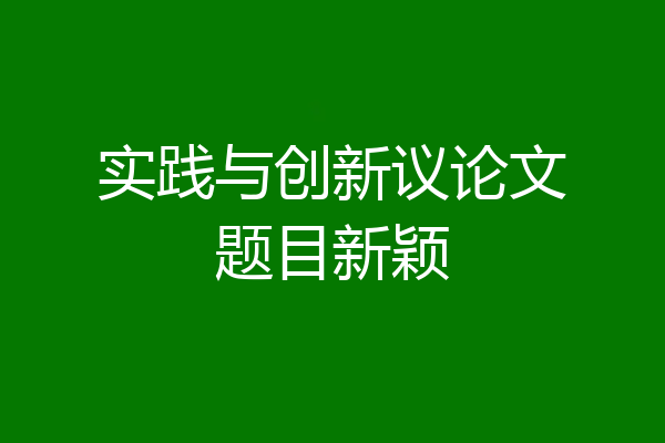 实践与创新议论文题目新颖