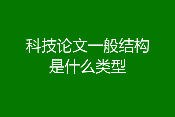 科技论文一般结构是什么类型