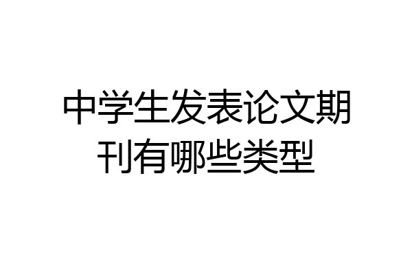 中学生发表论文期刊有哪些类型