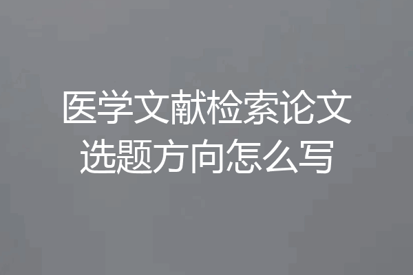 医学文献检索论文选题方向怎么写