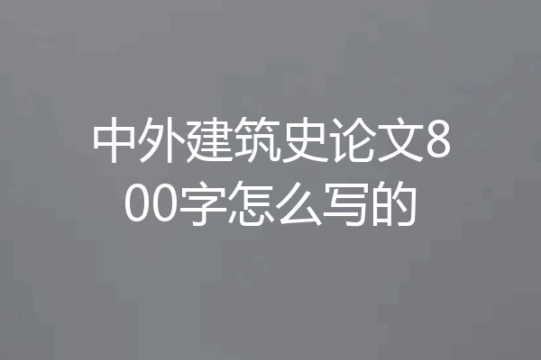 中外建筑史论文800字怎么写的