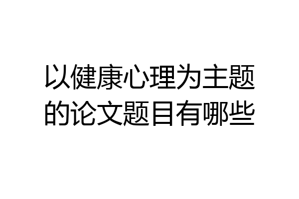 以健康心理为主题的论文题目有哪些