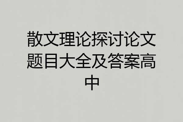 散文理论探讨论文题目大全及答案高中
