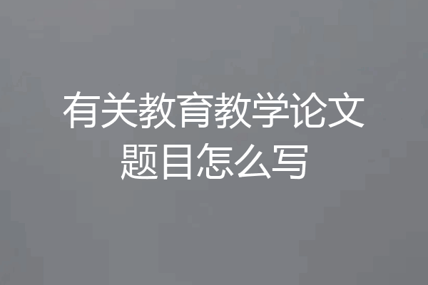 有关教育教学论文题目怎么写