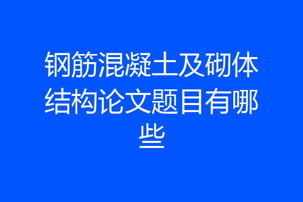 钢筋混凝土及砌体结构论文题目有哪些