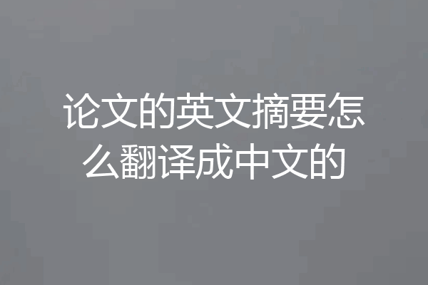 论文的英文摘要怎么翻译成中文的