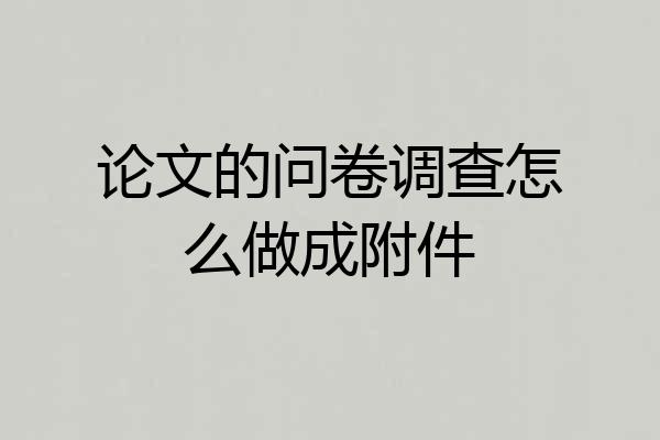 论文的问卷调查怎么做成附件