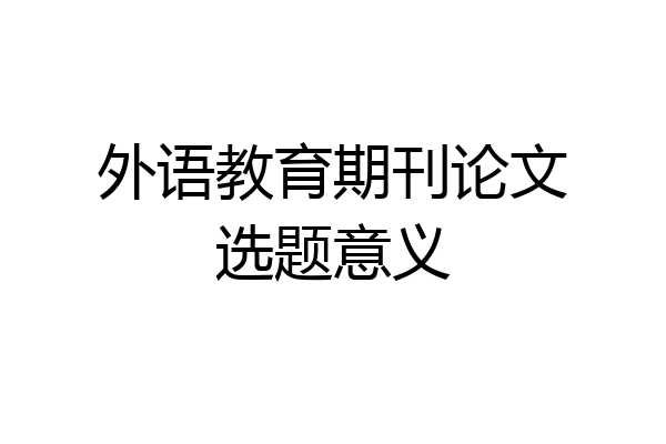 外语教育期刊论文选题意义