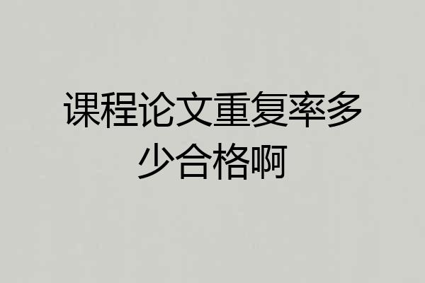 课程论文重复率多少合格啊