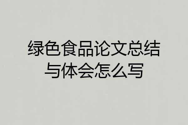 绿色食品论文总结与体会怎么写