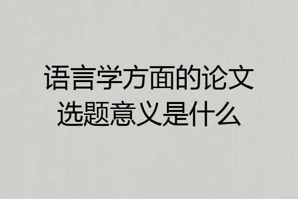 语言学方面的论文选题意义是什么