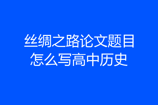 丝绸之路论文题目怎么写高中历史