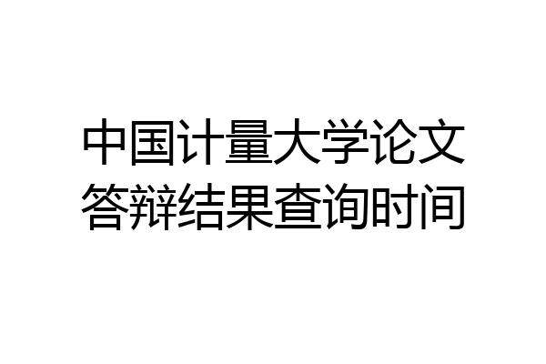 中国计量大学论文答辩结果查询时间