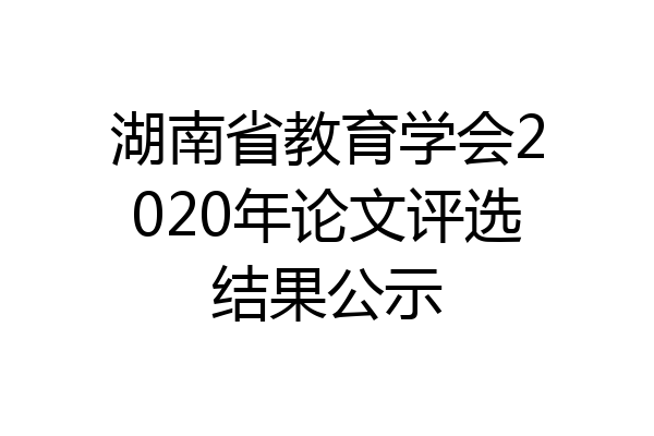 湖南省教育学会2020年论文评选结果公示