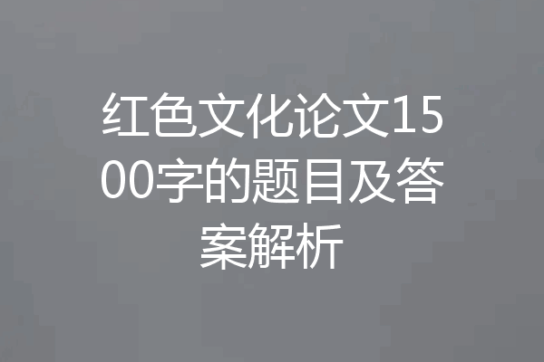 红色文化论文1500字的题目及答案解析