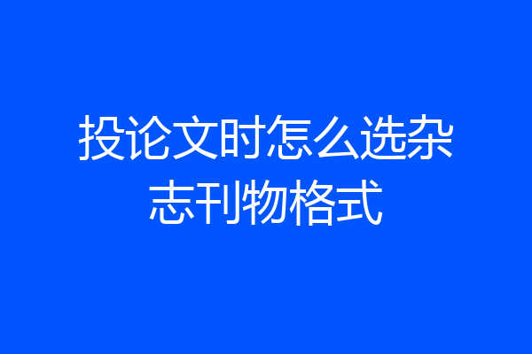 投论文时怎么选杂志刊物格式