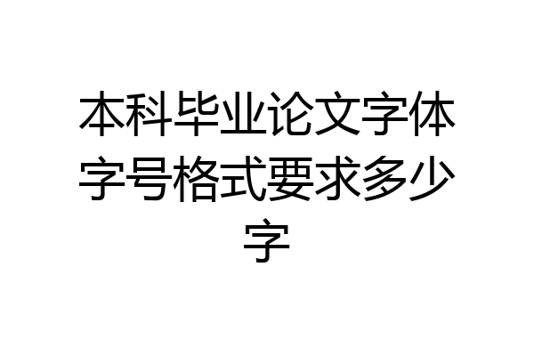 本科毕业论文字体字号格式要求多少字