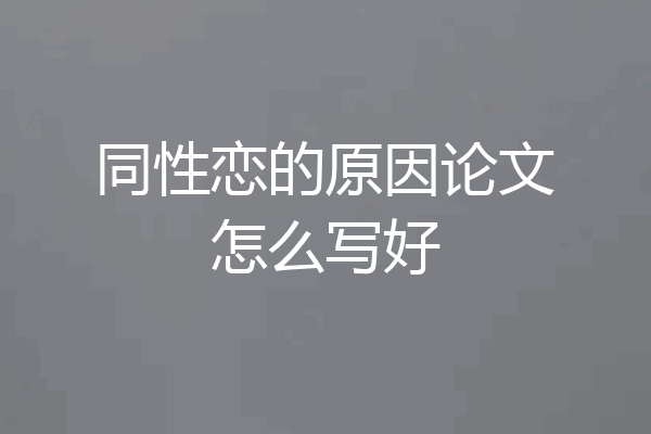 同性恋的原因论文怎么写好