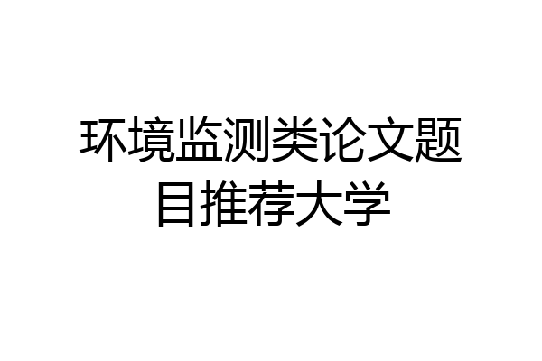 环境监测类论文题目推荐大学