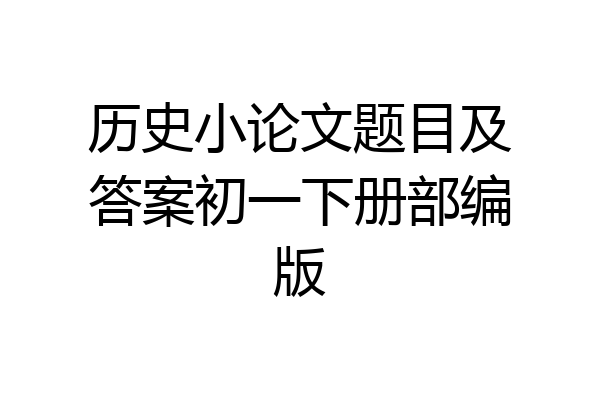 历史小论文题目及答案初一下册部编版