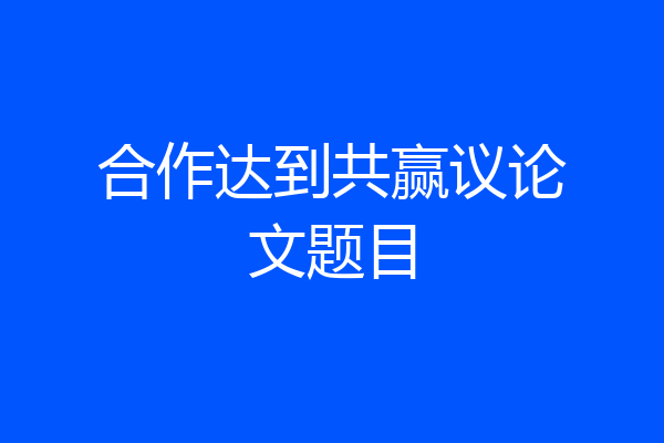 合作达到共赢议论文题目