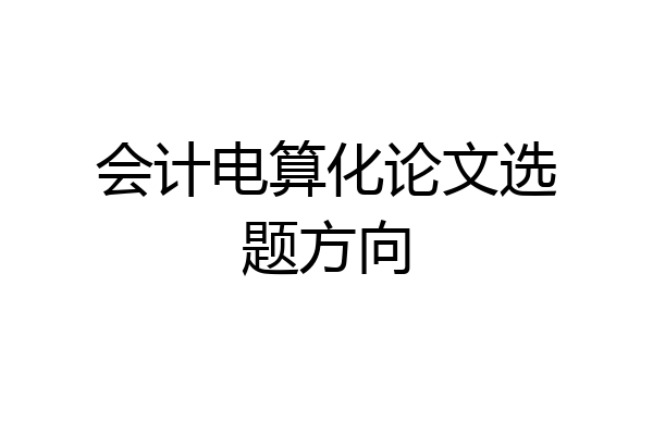 会计电算化论文选题方向