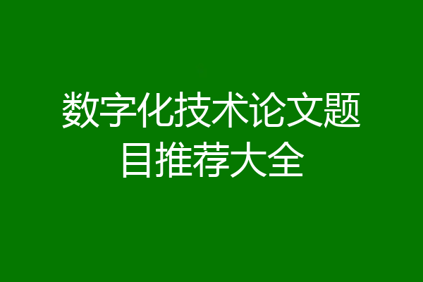 数字化技术论文题目推荐大全