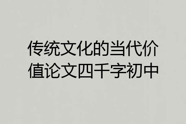 传统文化的当代价值论文四千字初中