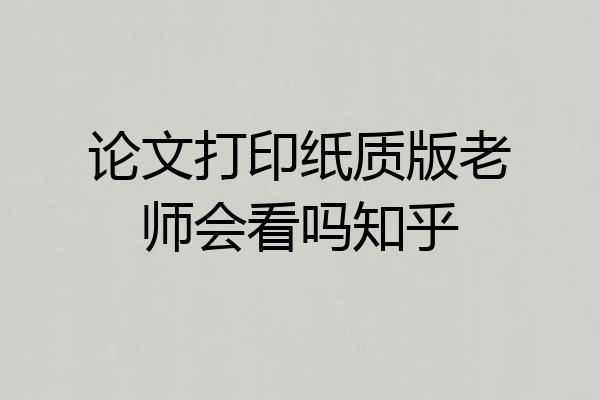 论文打印纸质版老师会看吗知乎