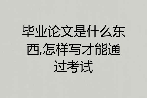 毕业论文是什么东西,怎样写才能通过考试