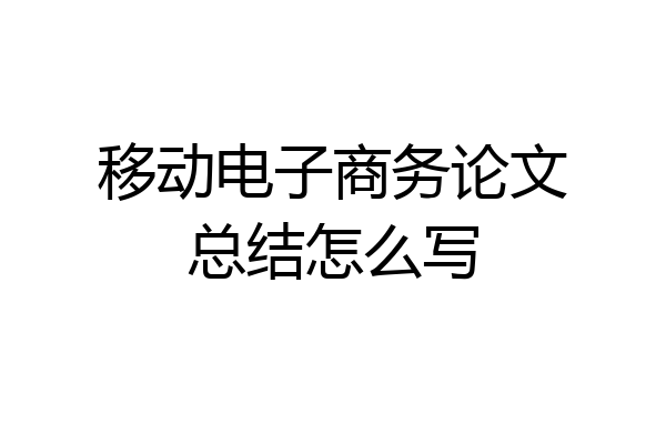 移动电子商务论文总结怎么写