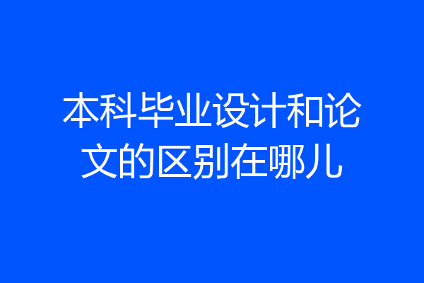 本科毕业设计和论文的区别在哪儿