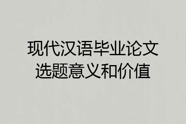 现代汉语毕业论文选题意义和价值