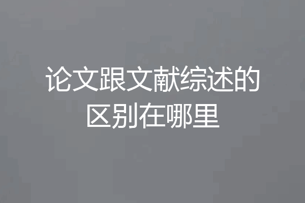 论文跟文献综述的区别在哪里