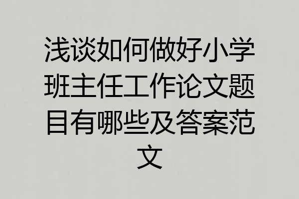 浅谈如何做好小学班主任工作论文题目有哪些及答案范文