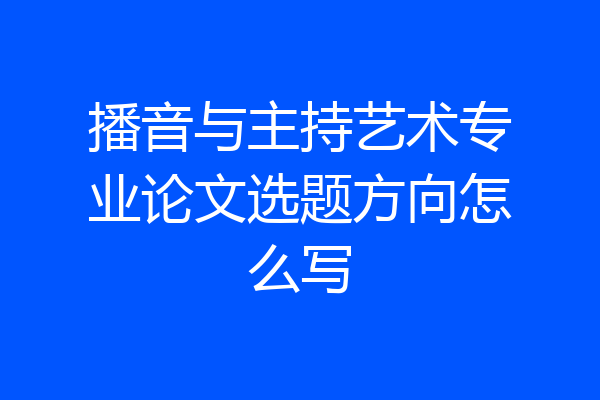 播音与主持艺术专业论文选题方向怎么写